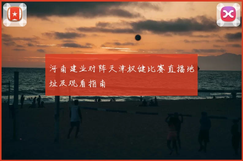河南建业对阵天津权健比赛直播地址及观看指南