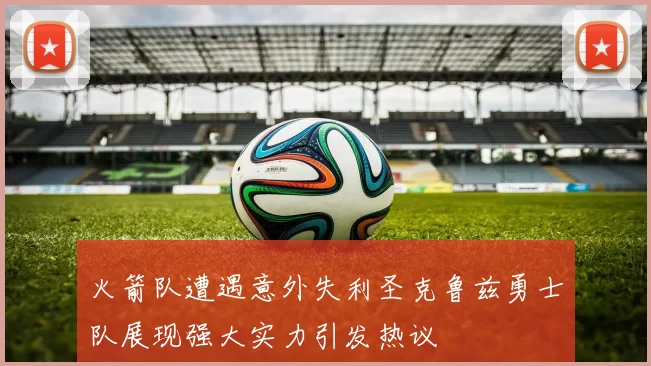 火箭队遭遇意外失利圣克鲁兹勇士队展现强大实力引发热议