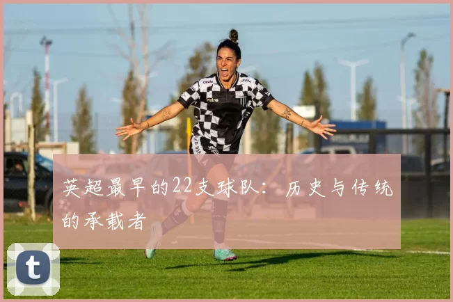 英超最早的22支球队：历史与传统的承载者