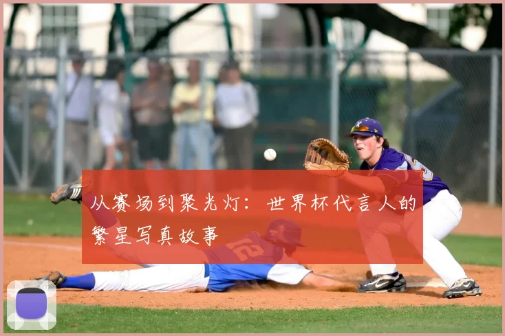 从赛场到聚光灯：世界杯代言人的繁星写真故事