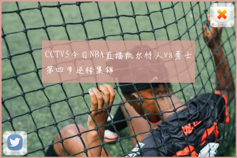 CCTV5今日NBA直播凯尔特人vs勇士第四节逆转集锦