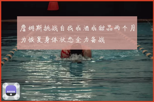 詹姆斯挑战自我戒酒戒甜品两个月为恢复身体状态全力备战