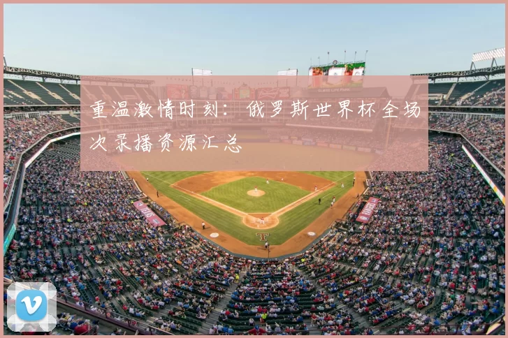 重温激情时刻：俄罗斯世界杯全场次录播资源汇总