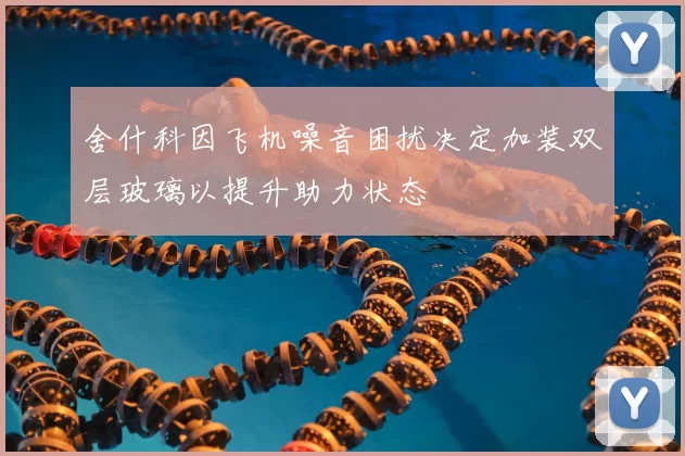 舍什科因飞机噪音困扰决定加装双层玻璃以提升助力状态