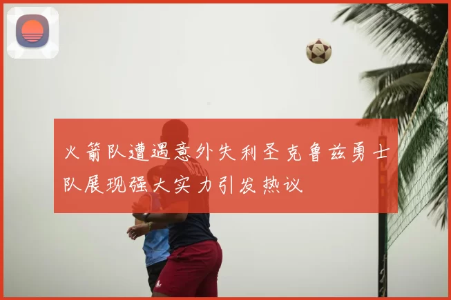 火箭队遭遇意外失利圣克鲁兹勇士队展现强大实力引发热议