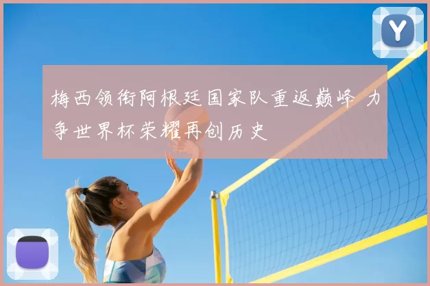 梅西领衔阿根廷国家队重返巅峰 力争世界杯荣耀再创历史