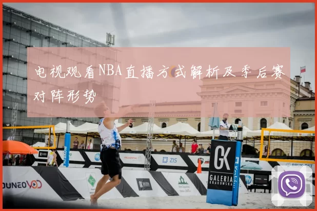 电视观看NBA直播方式解析及季后赛对阵形势