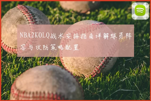 NBA2KOLQ战术安排指南详解球员阵容与攻防策略配置