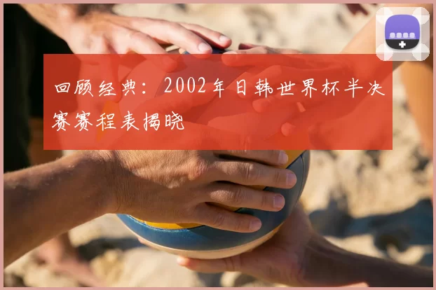 回顾经典：2002年日韩世界杯半决赛赛程表揭晓