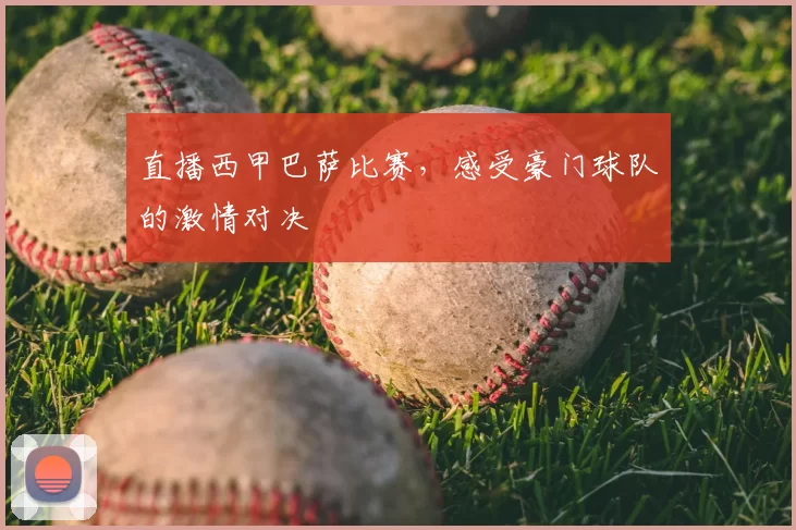 直播西甲巴萨比赛，感受豪门球队的激情对决
