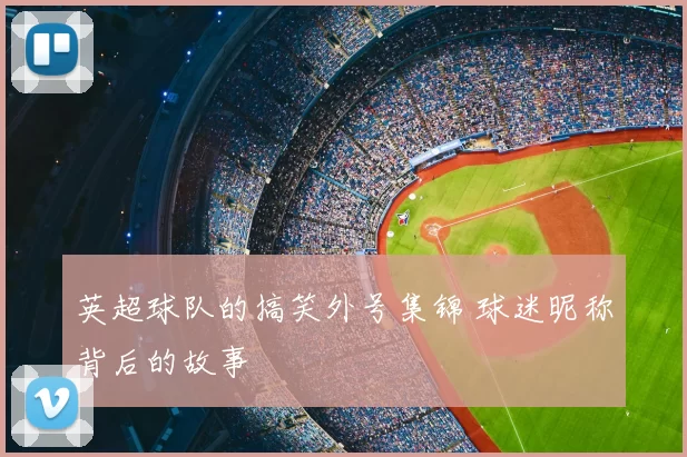 英超球队的搞笑外号集锦 球迷昵称背后的故事