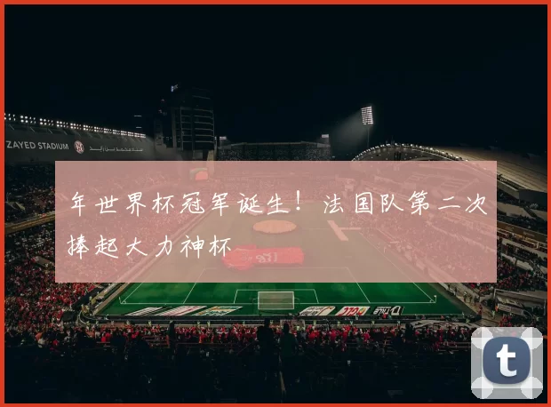 年世界杯冠军诞生！法国队第二次捧起大力神杯